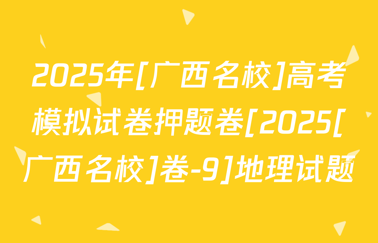 2025年[广西名校]高考模拟试卷押题卷[2025[广西名校]卷-9]地理试题