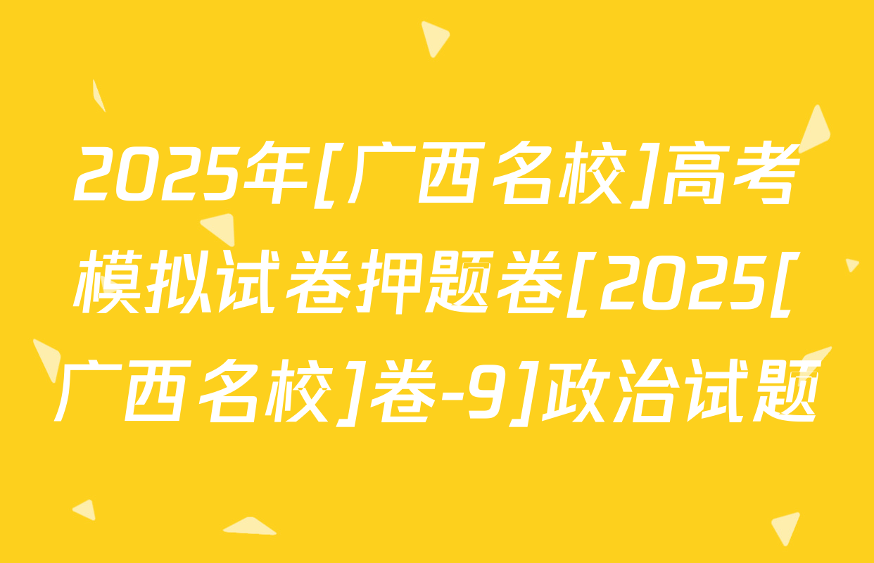 2025年[广西名校]高考模拟试卷押题卷[2025[广西名校]卷-9]政治试题
