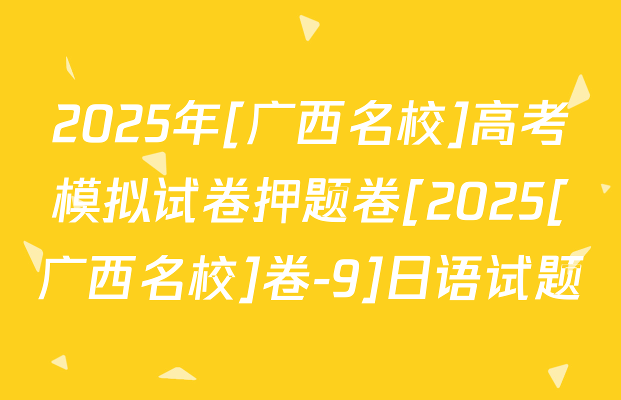 2025年[广西名校]高考模拟试卷押题卷[2025[广西名校]卷-9]日语试题