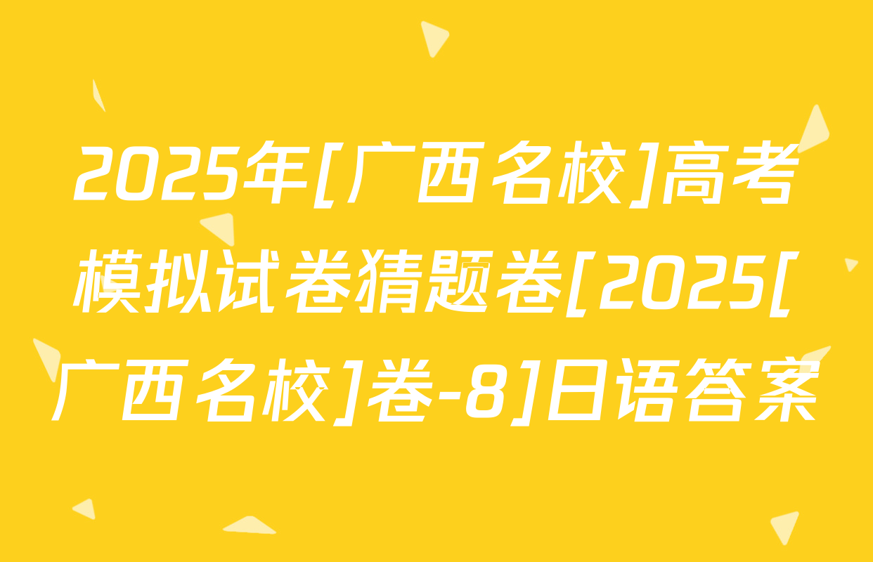 2025年[广西名校]高考模拟试卷猜题卷[2025[广西名校]卷-8]日语答案