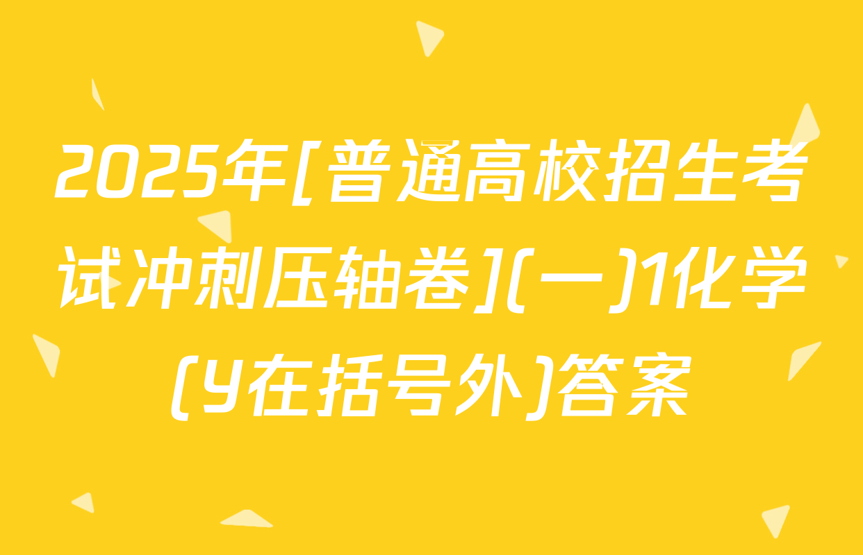 2025年[普通高校招生考试冲刺压轴卷](一)1化学(Y在括号外)答案