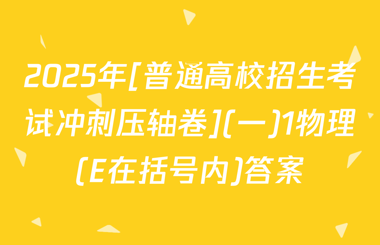 2025年[普通高校招生考试冲刺压轴卷](一)1物理(E在括号内)答案