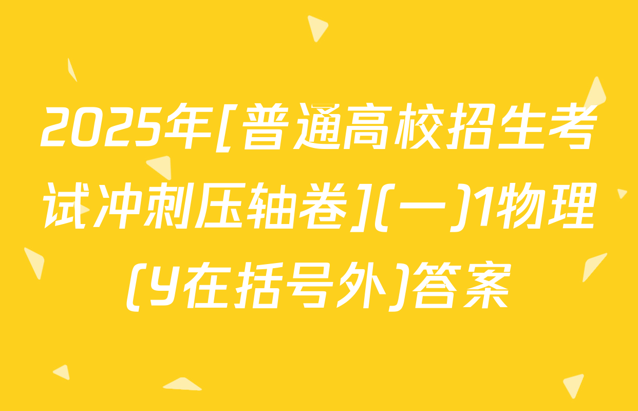 2025年[普通高校招生考试冲刺压轴卷](一)1物理(Y在括号外)答案