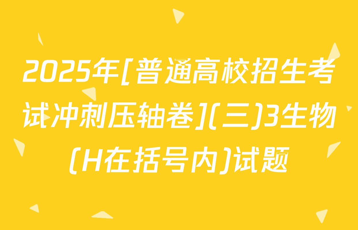2025年[普通高校招生考试冲刺压轴卷](三)3生物(H在括号内)试题