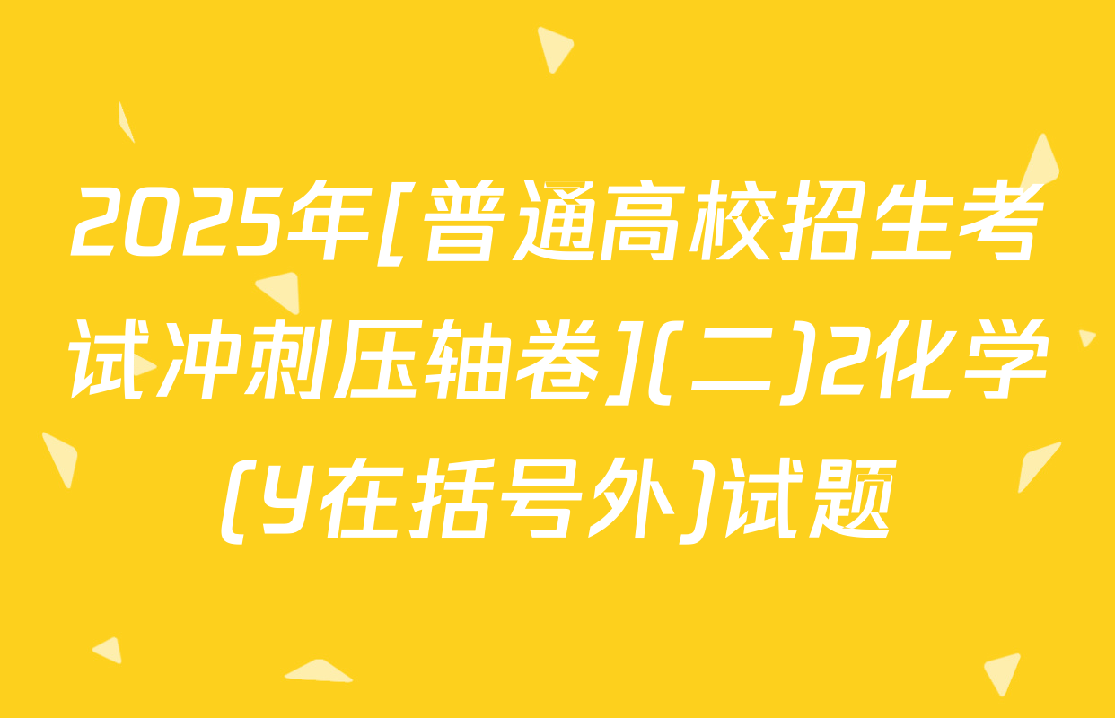 2025年[普通高校招生考试冲刺压轴卷](二)2化学(Y在括号外)试题