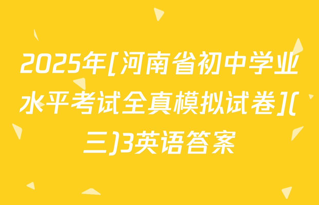 2025年[河南省初中学业水平考试全真模拟试卷](三)3英语答案