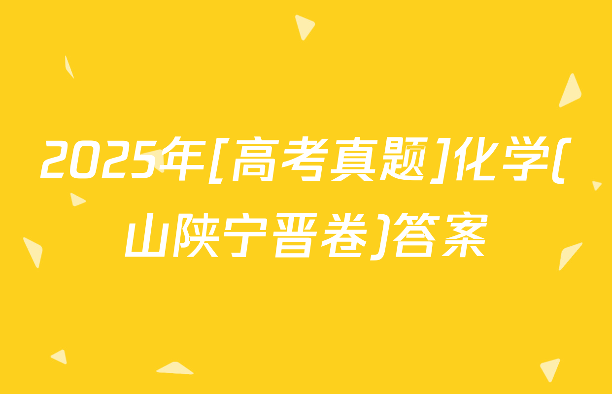 2025年[高考真题]化学(山陕宁晋卷)答案