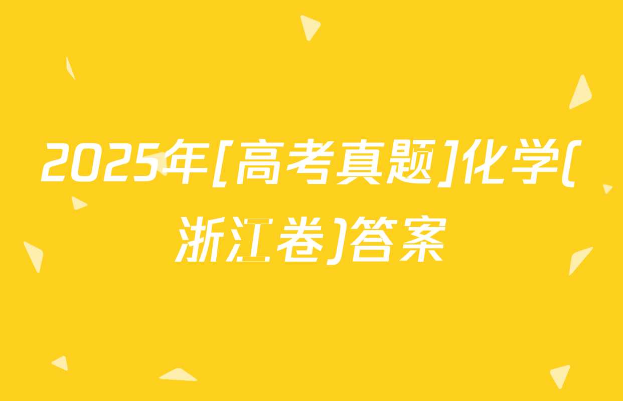 2025年[高考真题]化学(浙江卷)答案