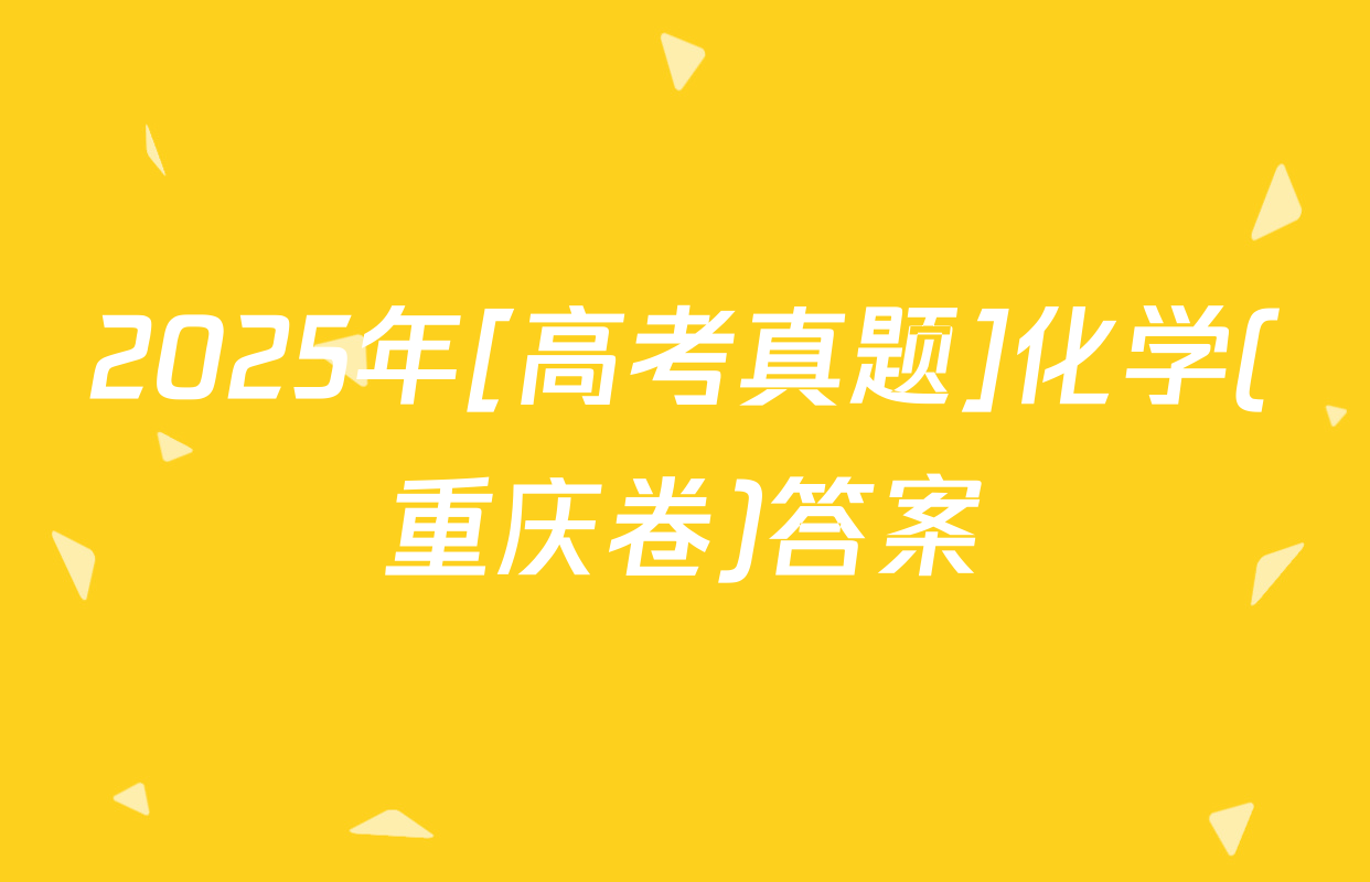 2025年[高考真题]化学(重庆卷)答案