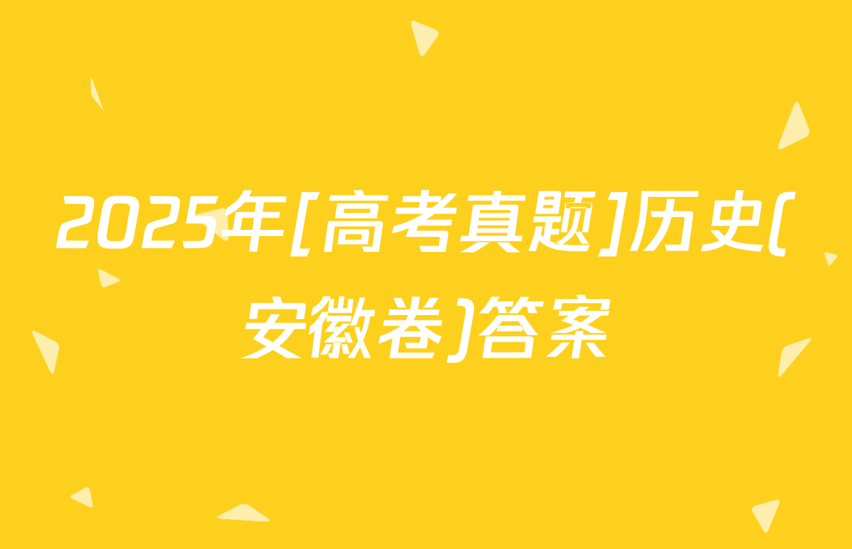 2025年[高考真题]历史(安徽卷)答案