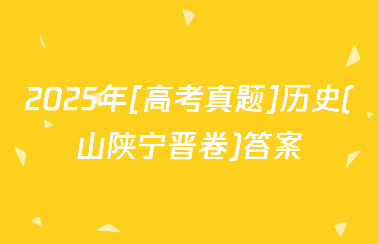 2025年[高考真题]历史(山陕宁晋卷)答案