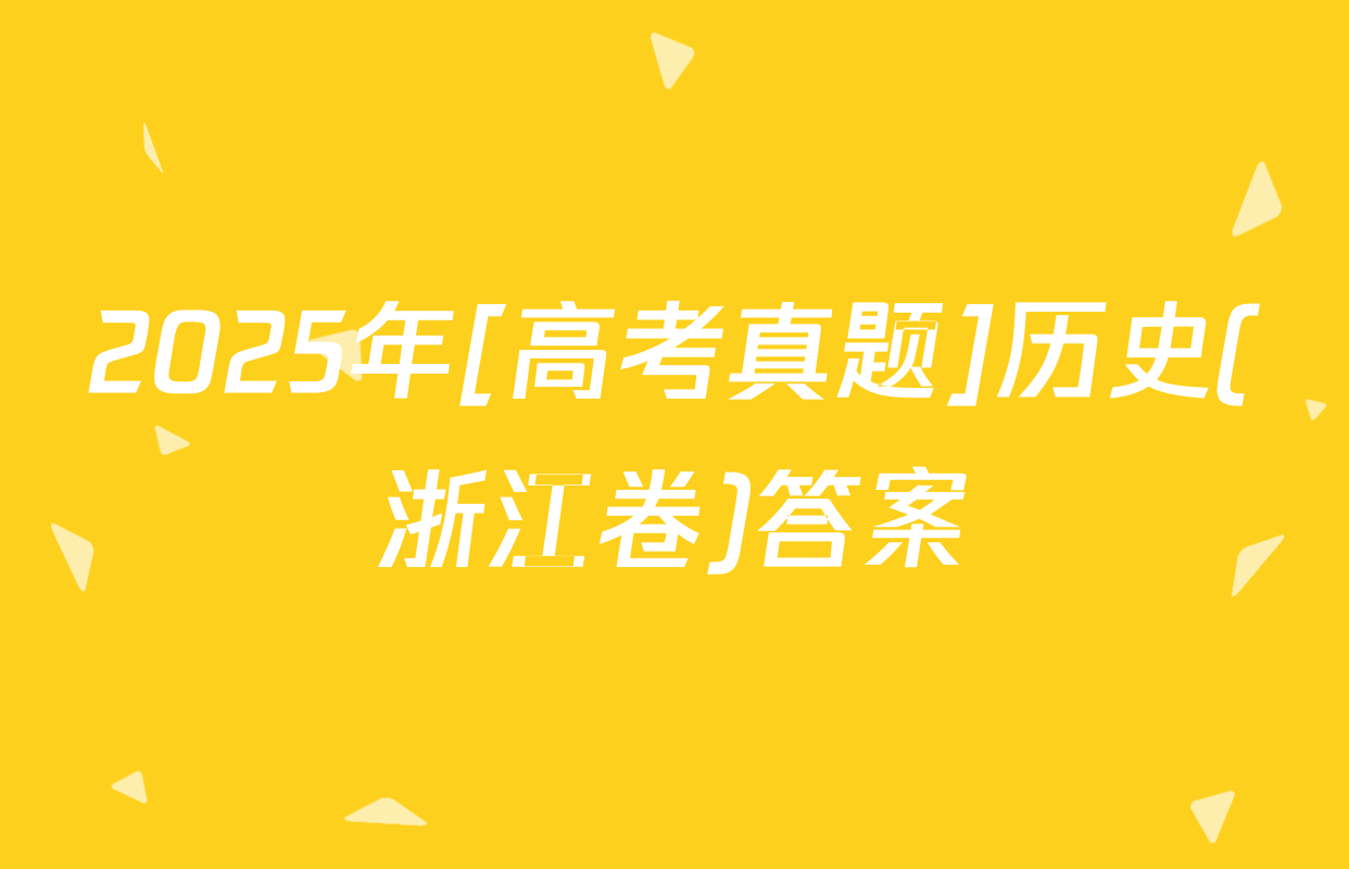 2025年[高考真题]历史(浙江卷)答案
