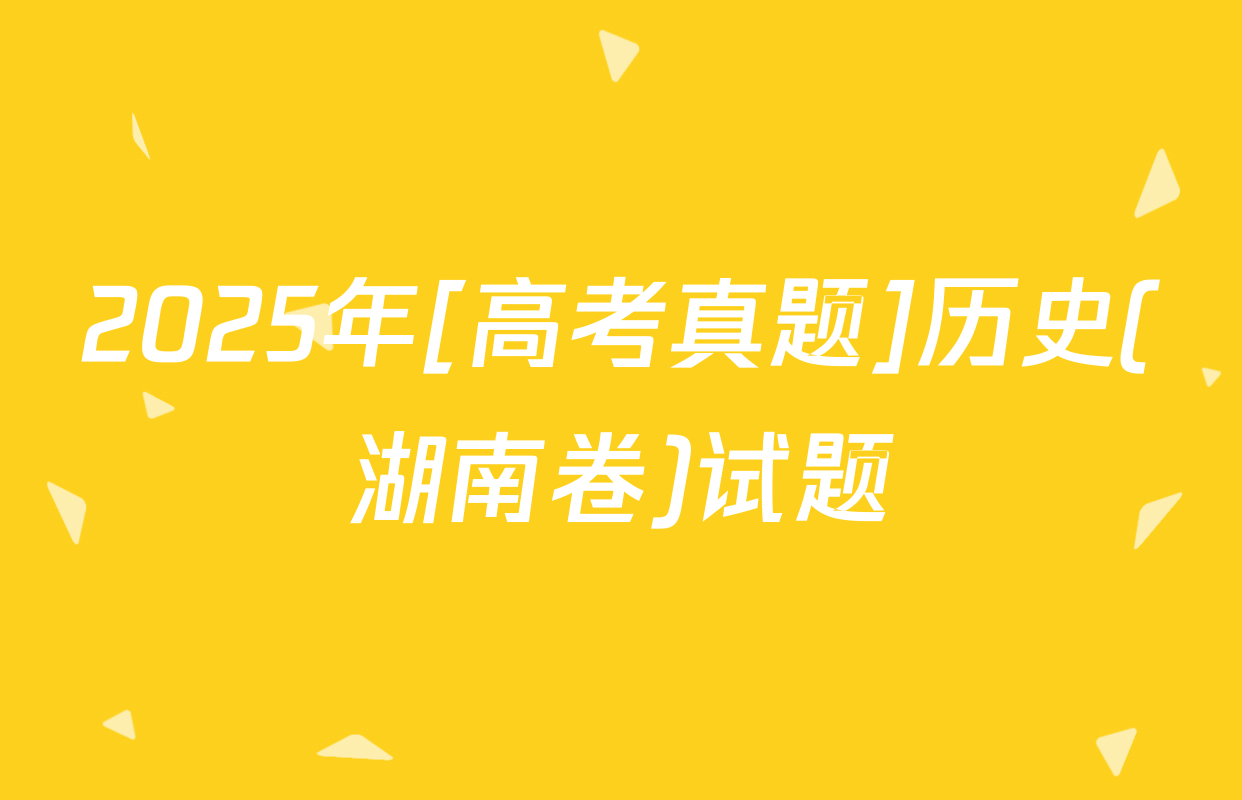2025年[高考真题]历史(湖南卷)试题