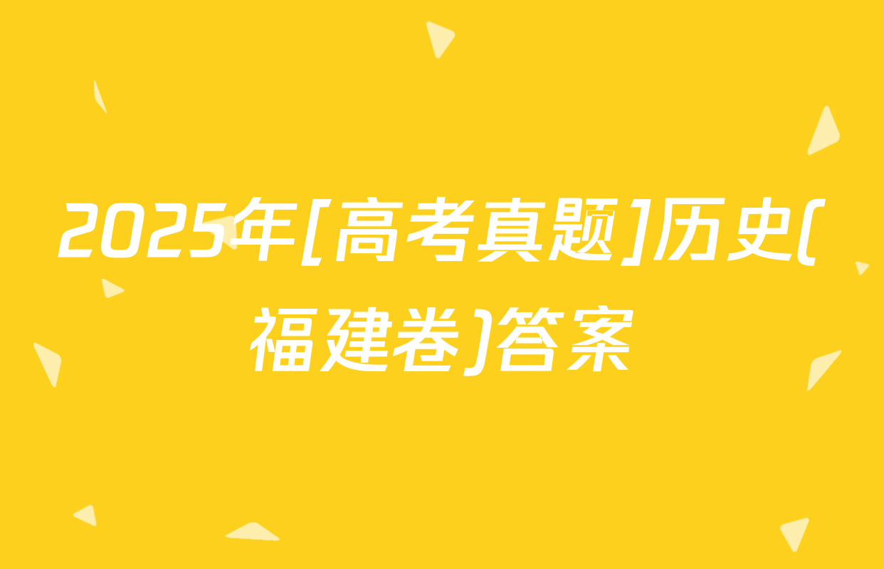 2025年[高考真题]历史(福建卷)答案