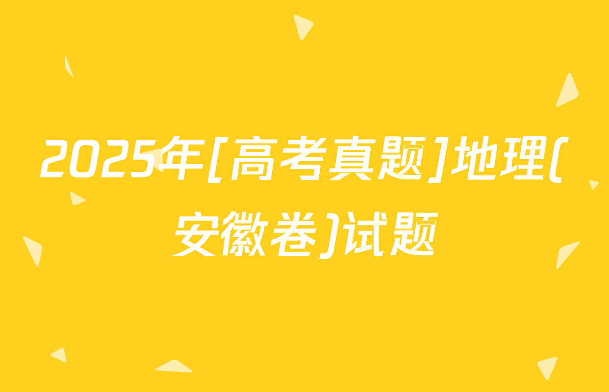 2025年[高考真题]地理(安徽卷)试题