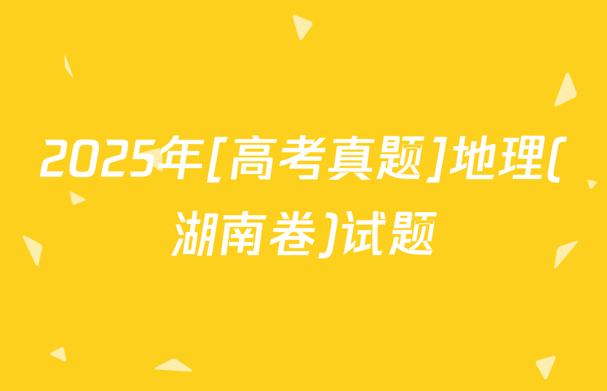 2025年[高考真题]地理(湖南卷)试题