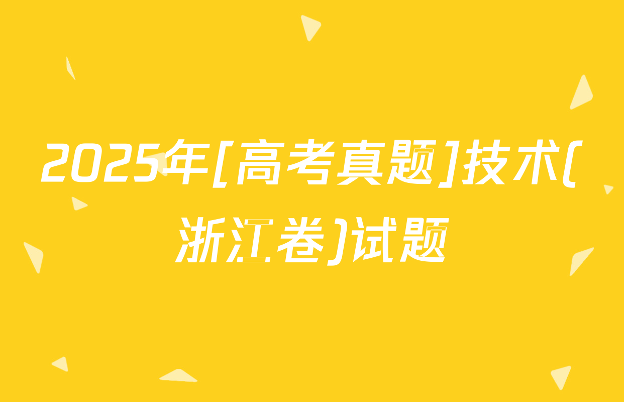 2025年[高考真题]技术(浙江卷)试题