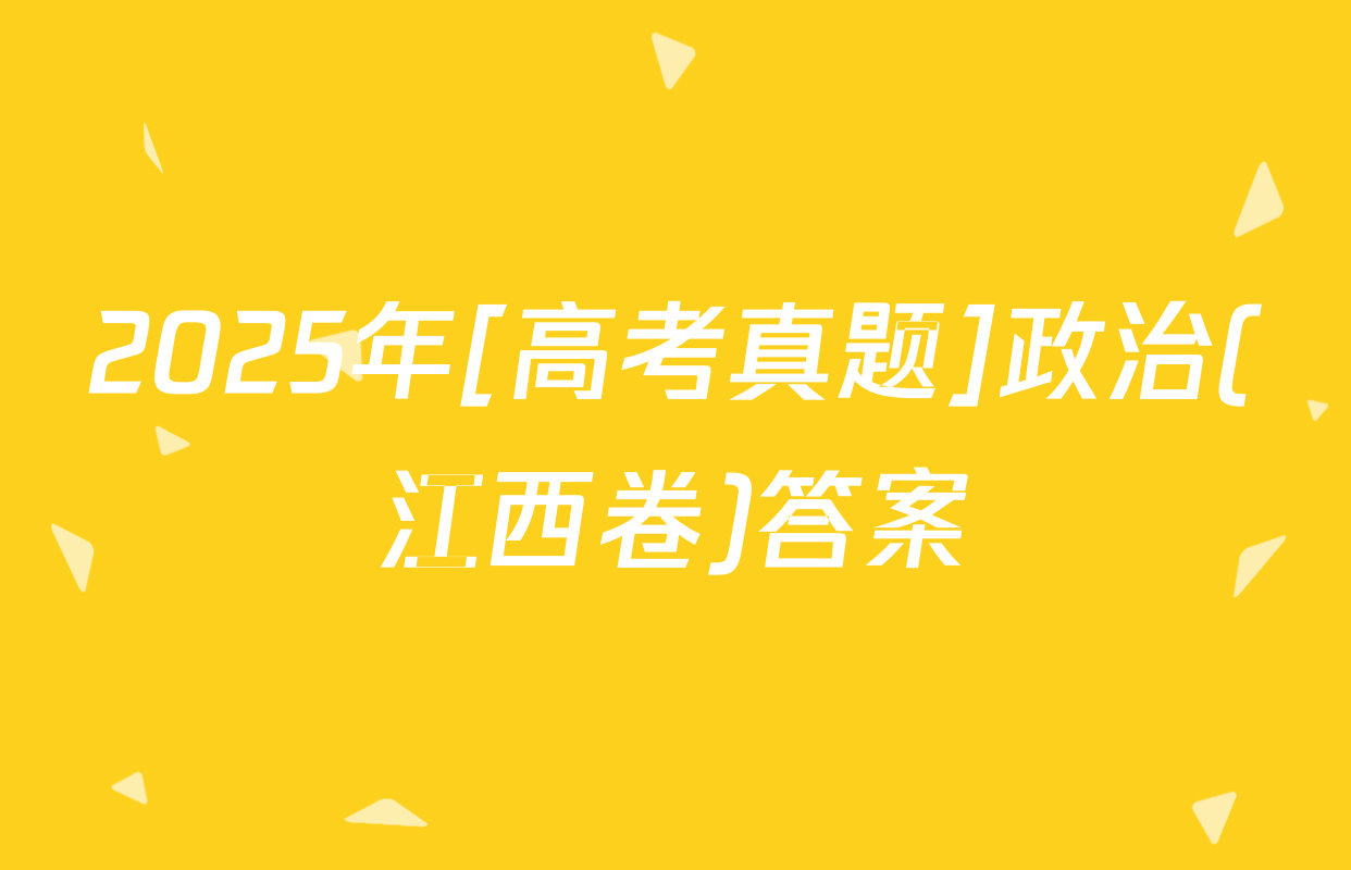2025年[高考真题]政治(江西卷)答案