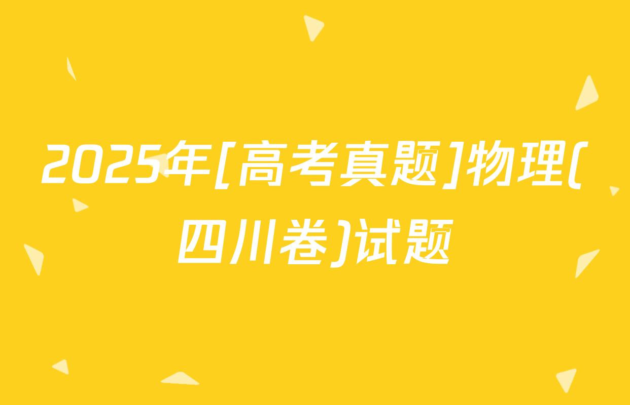 2025年[高考真题]物理(四川卷)试题