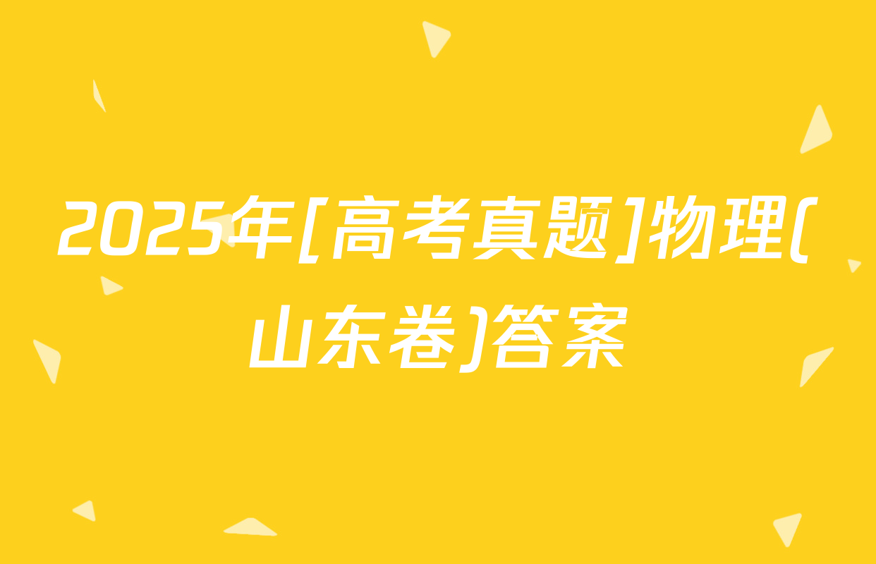 2025年[高考真题]物理(山东卷)答案