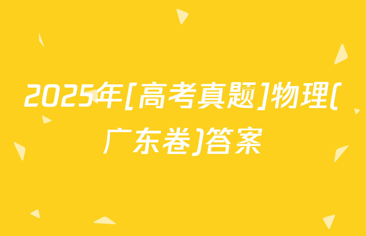 2025年[高考真题]物理(广东卷)答案