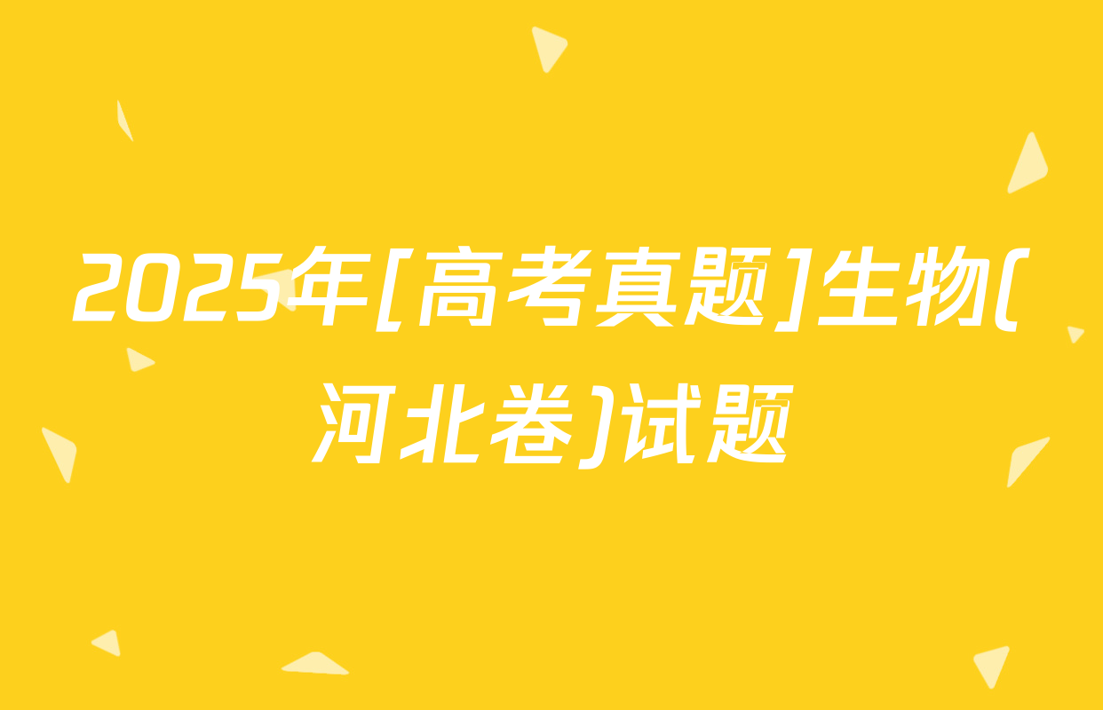 2025年[高考真题]生物(河北卷)试题