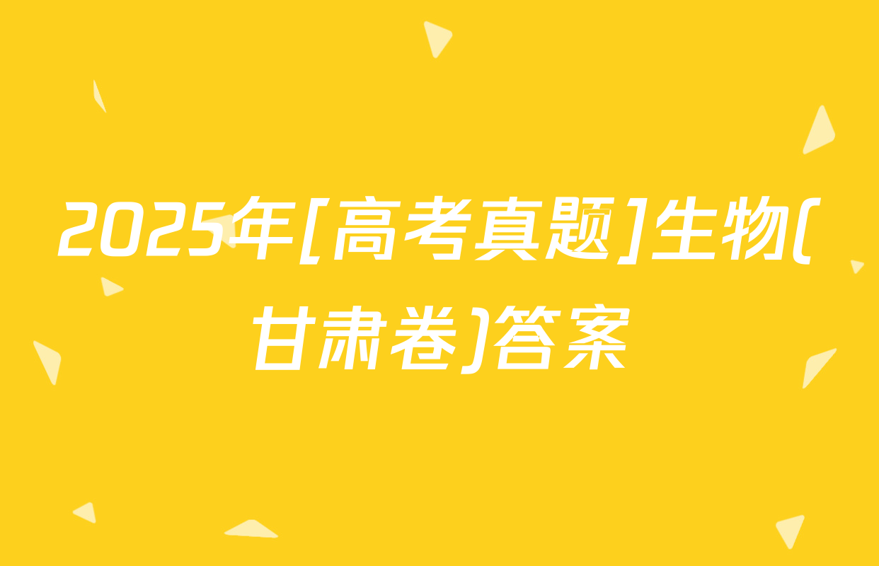 2025年[高考真题]生物(甘肃卷)答案