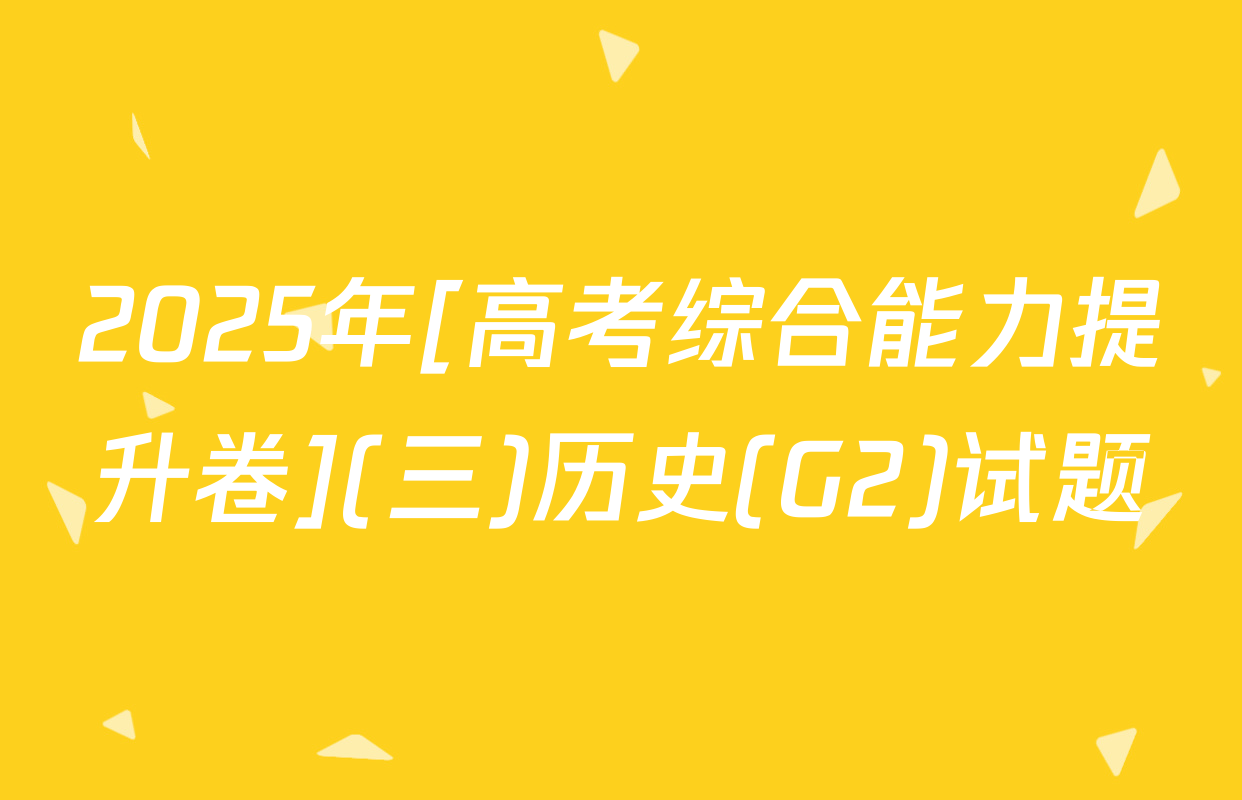 2025年[高考综合能力提升卷](三)历史(G2)试题