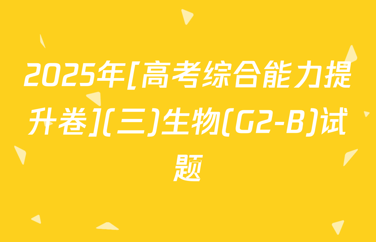 2025年[高考综合能力提升卷](三)生物(G2-B)试题