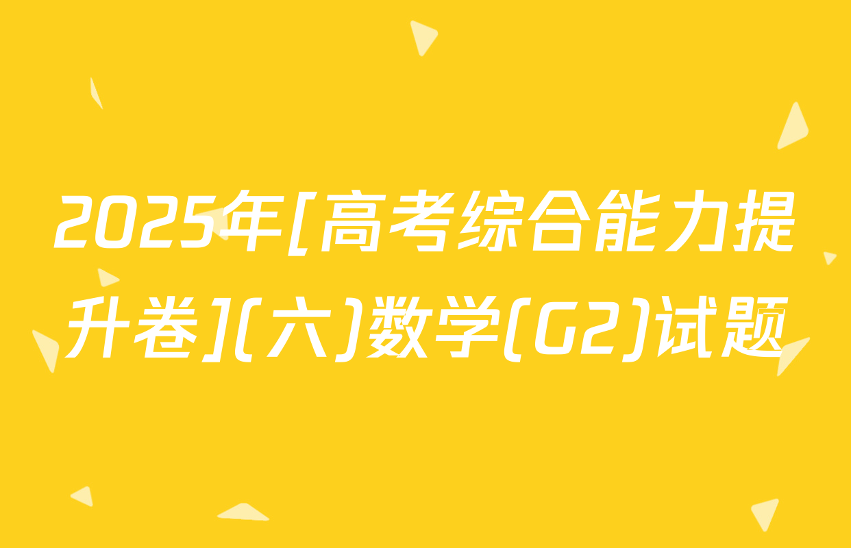 2025年[高考综合能力提升卷](六)数学(G2)试题