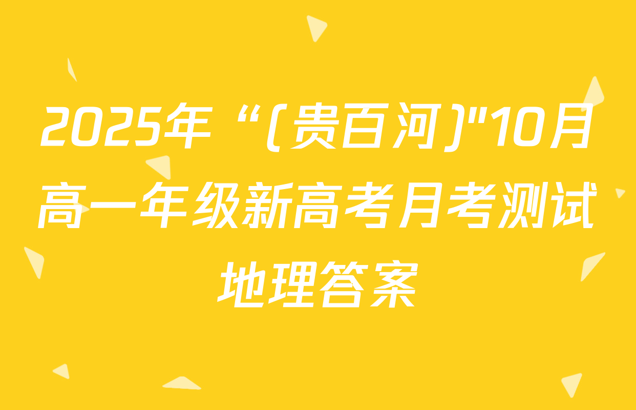 2025年“(贵百河)"10月高一年级新高考月考测试地理答案