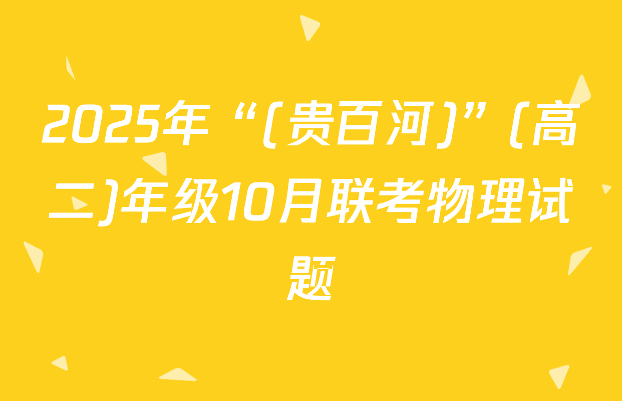 2025年“(贵百河)”(高二)年级10月联考物理试题