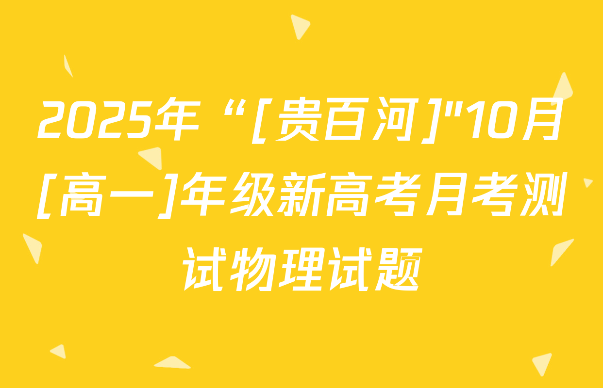 2025年“[贵百河]"10月[高一]年级新高考月考测试物理试题