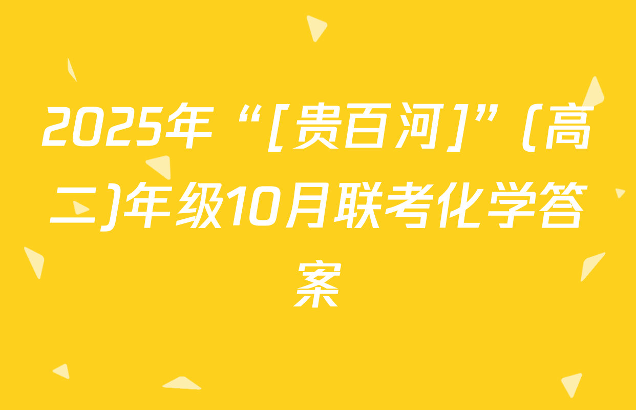 2025年“[贵百河]”(高二)年级10月联考化学答案
