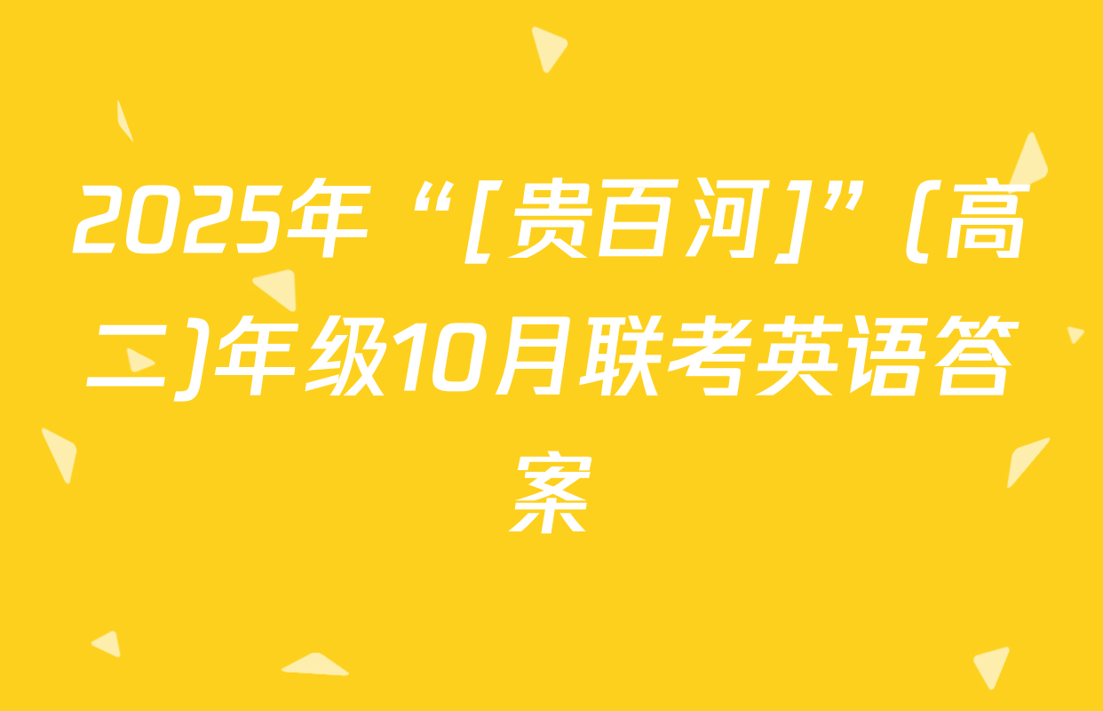 2025年“[贵百河]”(高二)年级10月联考英语答案