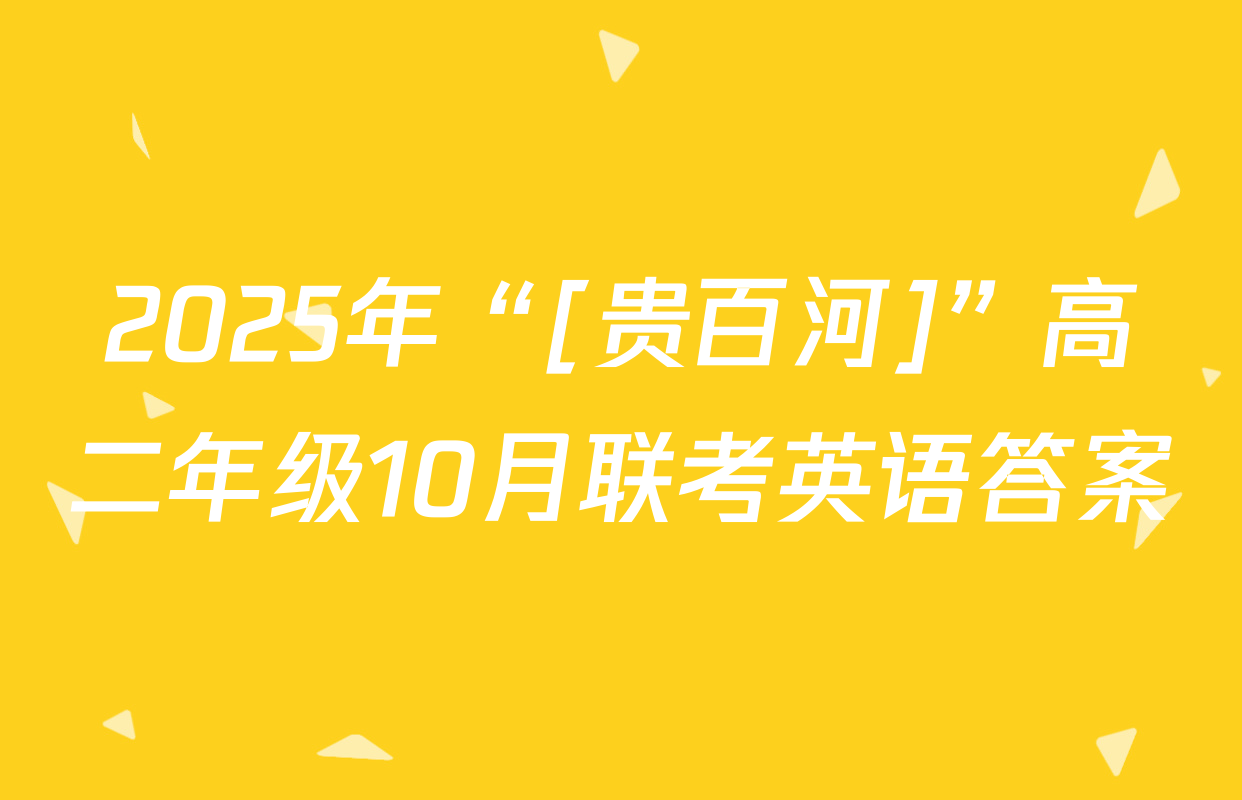 2025年“[贵百河]”高二年级10月联考英语答案
