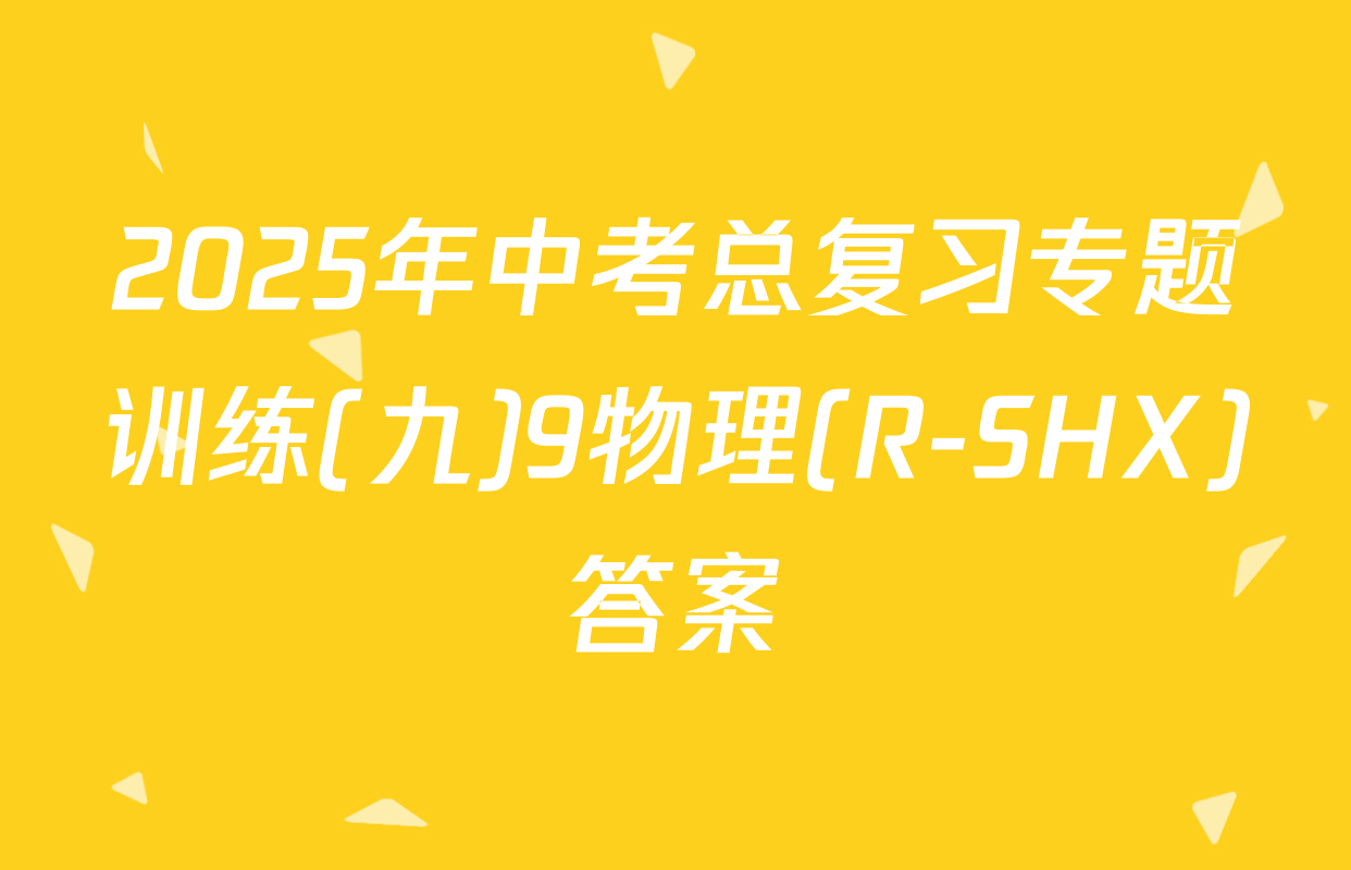 2025年中考总复习专题训练(九)9物理(R-SHX)答案
