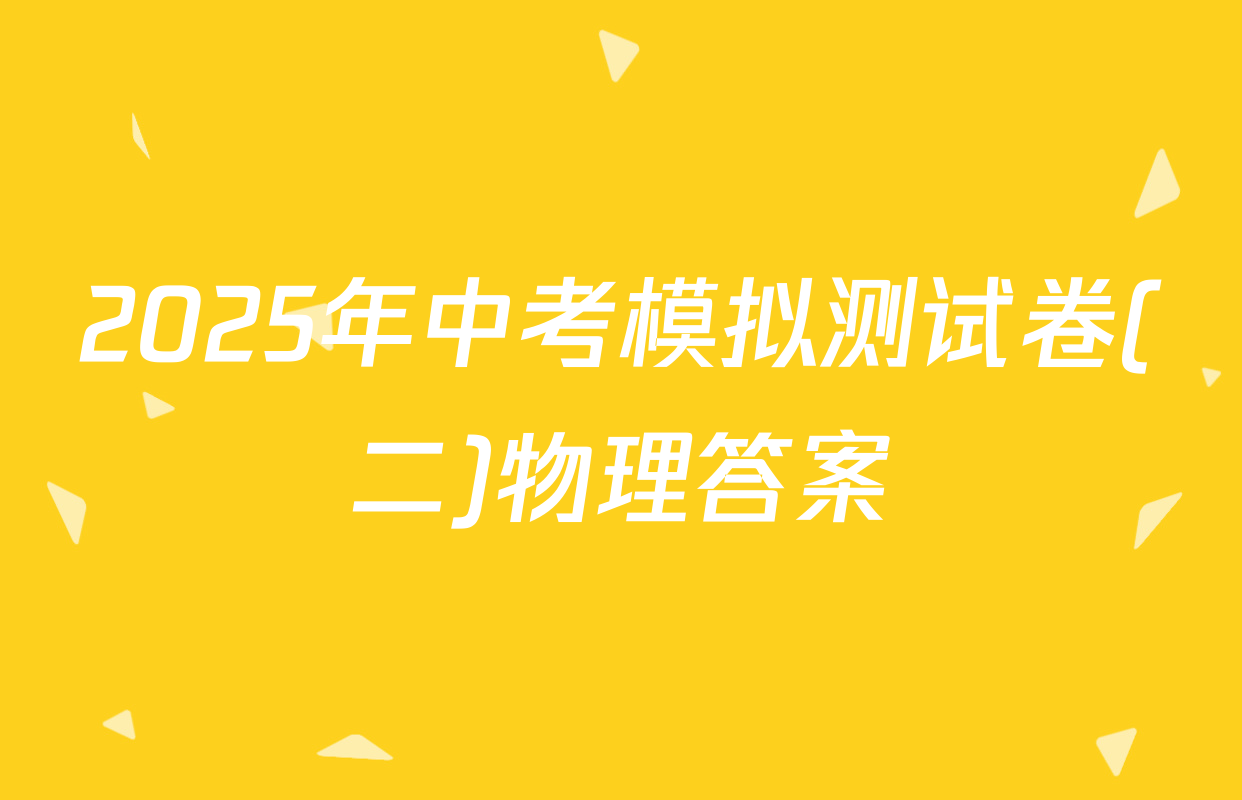 2025年中考模拟测试卷(二)物理答案