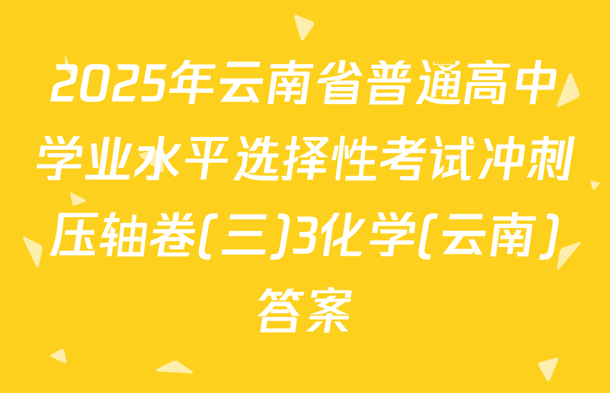 2025年云南省普通高中学业水平选择性考试冲刺压轴卷(三)3化学(云南)答案