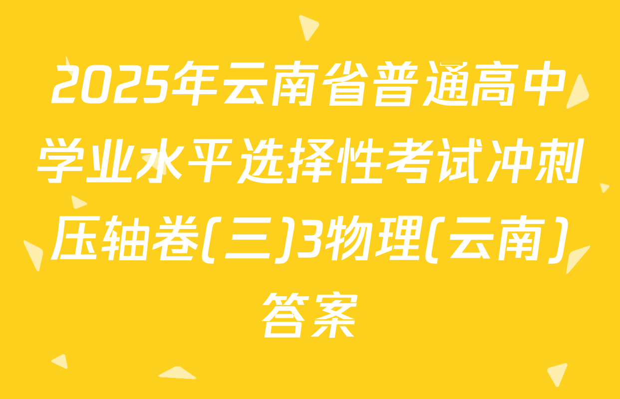2025年云南省普通高中学业水平选择性考试冲刺压轴卷(三)3物理(云南)答案