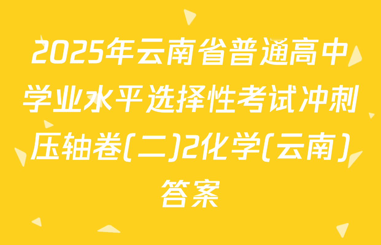 2025年云南省普通高中学业水平选择性考试冲刺压轴卷(二)2化学(云南)答案