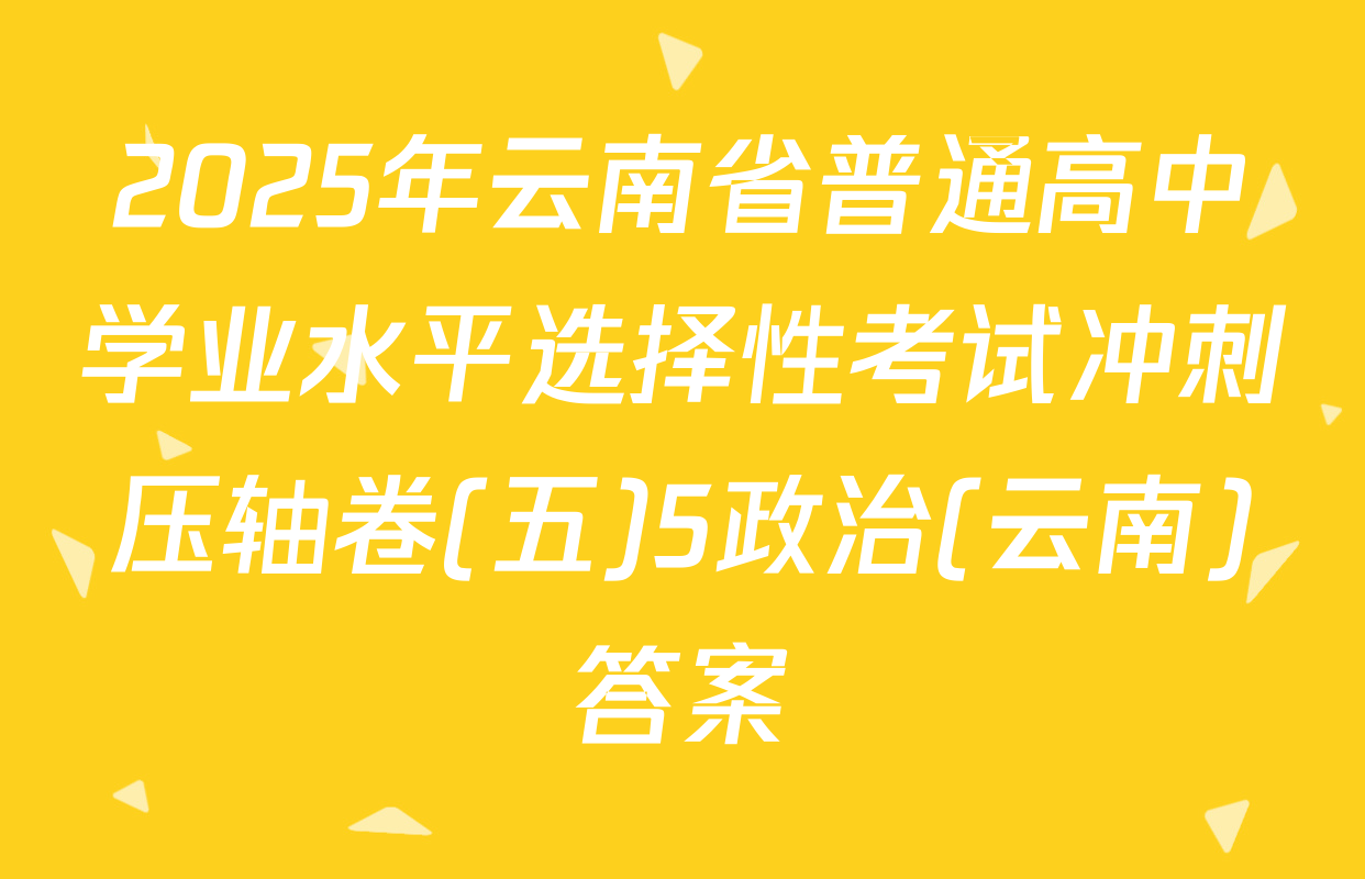 2025年云南省普通高中学业水平选择性考试冲刺压轴卷(五)5政治(云南)答案
