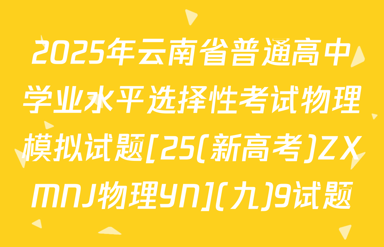 2025年云南省普通高中学业水平选择性考试物理模拟试题[25(新高考)ZXMNJ物理YN](九)9试题