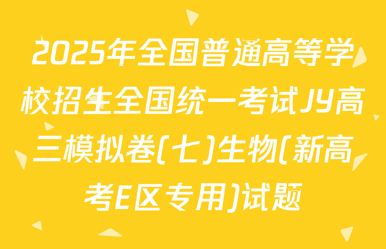 2025年全国普通高等学校招生全国统一考试JY高三模拟卷(七)生物(新高考E区专用)试题