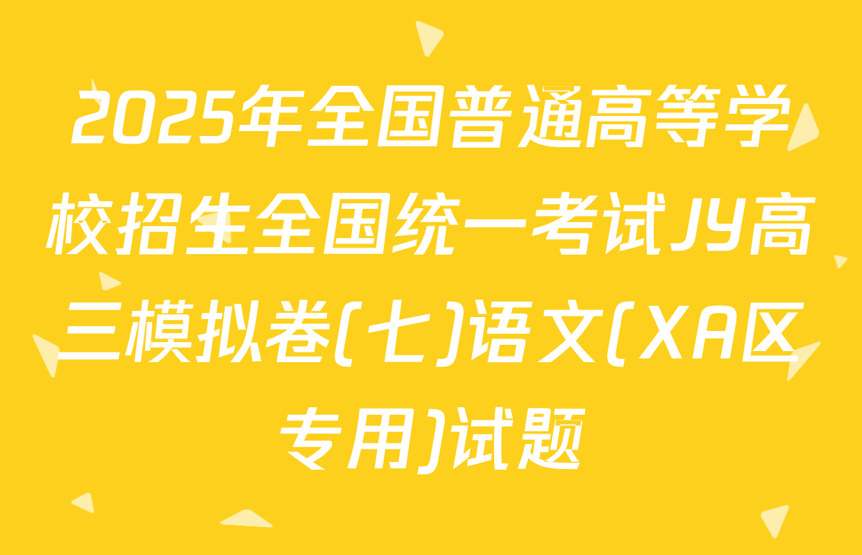 2025年全国普通高等学校招生全国统一考试JY高三模拟卷(七)语文(XA区专用)试题