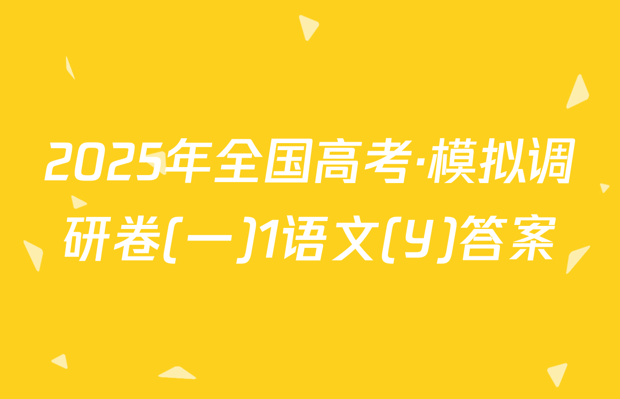 2025年全国高考·模拟调研卷(一)1语文(Y)答案