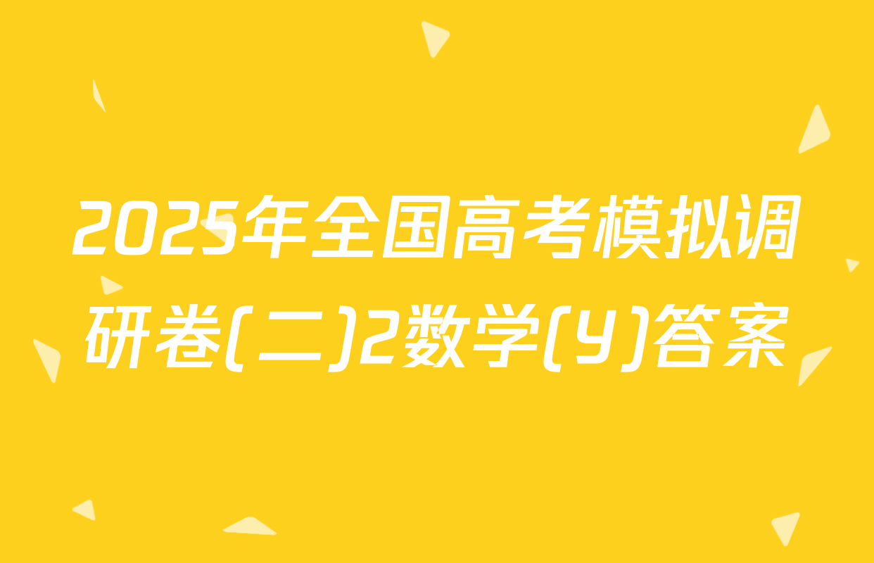 2025年全国高考模拟调研卷(二)2数学(Y)答案