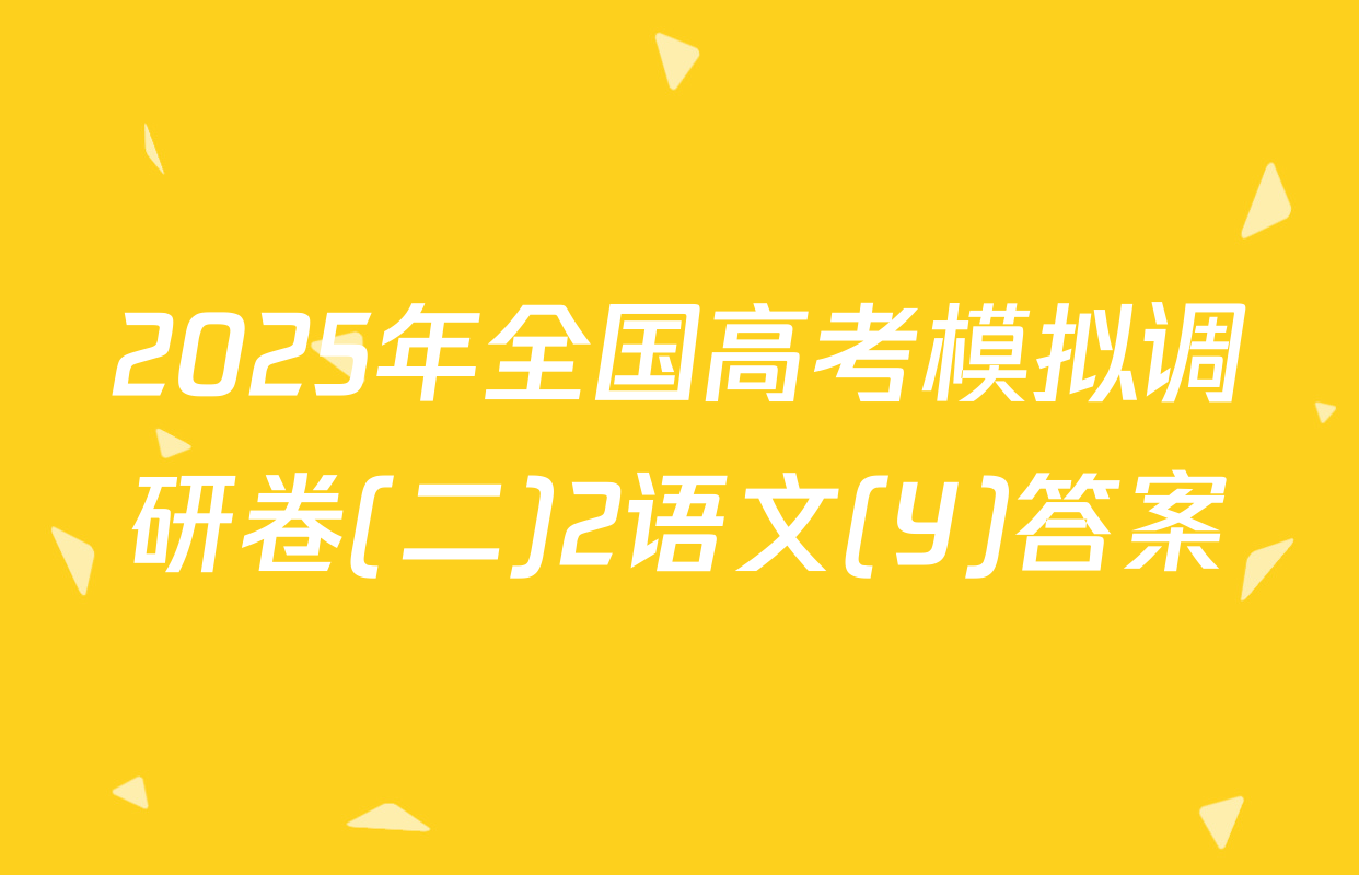 2025年全国高考模拟调研卷(二)2语文(Y)答案