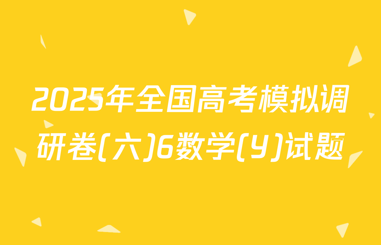 2025年全国高考模拟调研卷(六)6数学(Y)试题