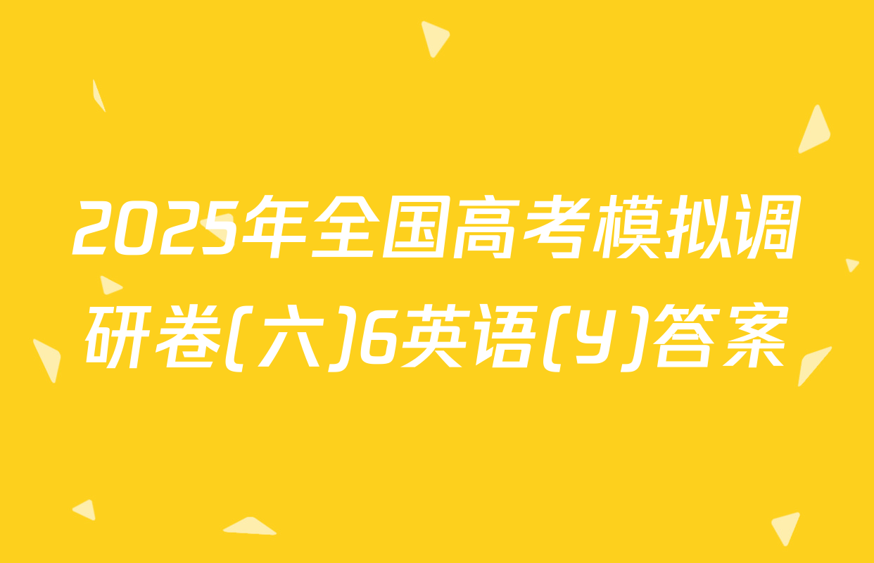 2025年全国高考模拟调研卷(六)6英语(Y)答案